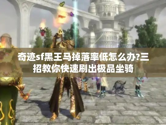 奇迹sf黑王马掉落率低怎么办?三招教你快速刷出极品坐骑