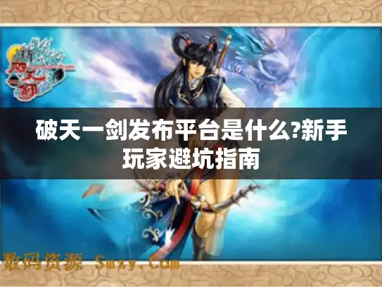 破天一剑发布平台是什么?新手玩家避坑指南