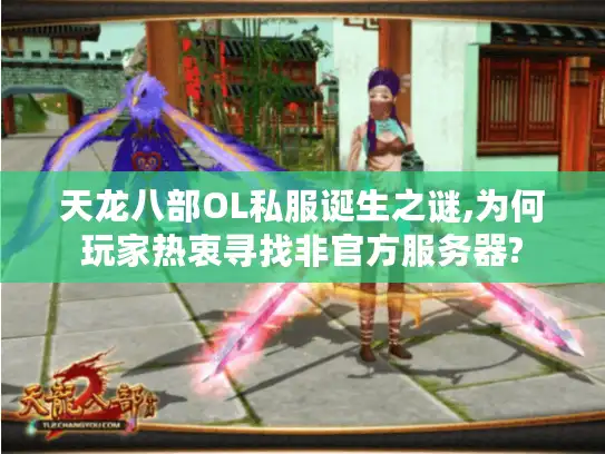 天龙八部OL私服诞生之谜,为何玩家热衷寻找非官方服务器? 天龙八部OL私服诞生之谜,为何玩家热衷寻找非官方服务器?