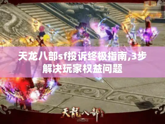 天龙八部sf投诉终极指南,3步解决玩家权益问题 天龙八部sf投诉终极指南,3步解决玩家权益问题