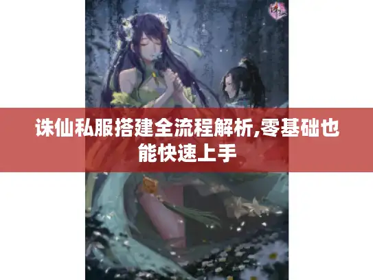 诛仙私服搭建全流程解析,零基础也能快速上手