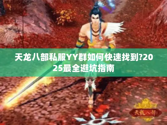 天龙八部私服YY群如何快速找到?2025最全避坑指南