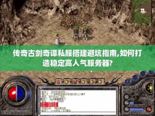 传奇古剑奇谭私服搭建避坑指南,如何打造稳定高人气服务器?