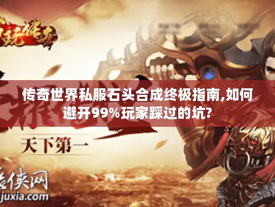 传奇世界私服石头合成终极指南,如何避开99%玩家踩过的坑?