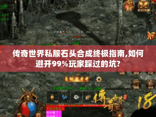 传奇世界私服石头合成终极指南,如何避开99%玩家踩过的坑?