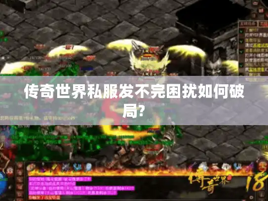 传奇世界私服发不完困扰如何破局?