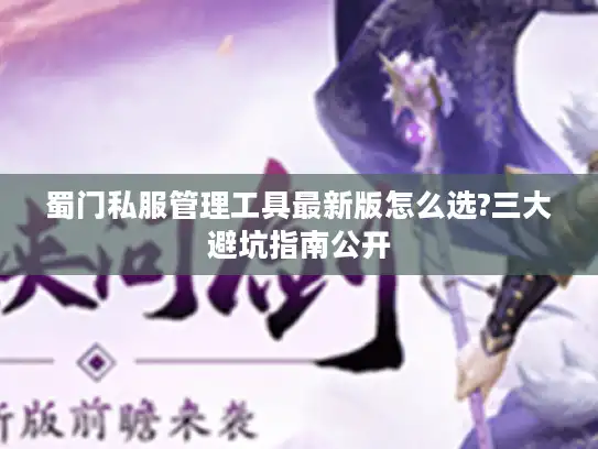 蜀门私服管理工具最新版怎么选?三大避坑指南公开