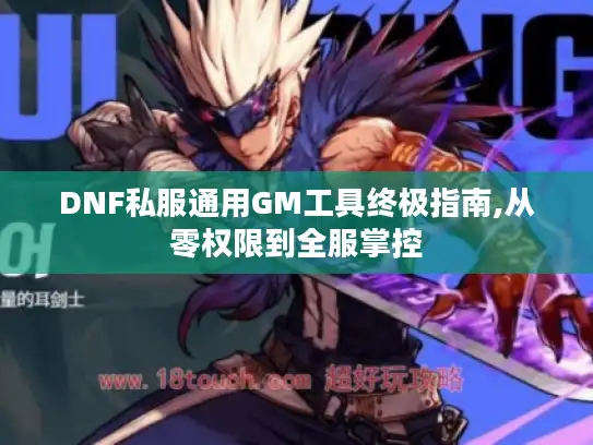 DNF私服通用GM工具终极指南,从零权限到全服掌控
