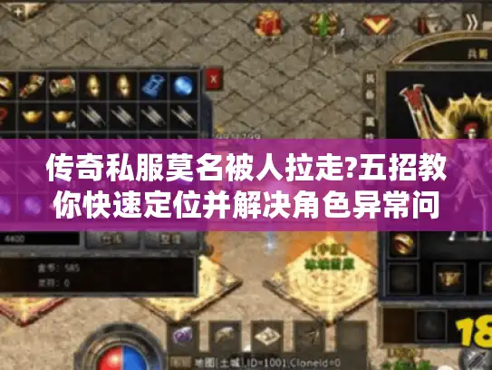 传奇私服莫名被人拉走?五招教你快速定位并解决角色异常问题