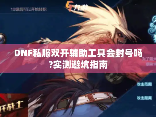 DNF私服双开辅助工具会封号吗?实测避坑指南