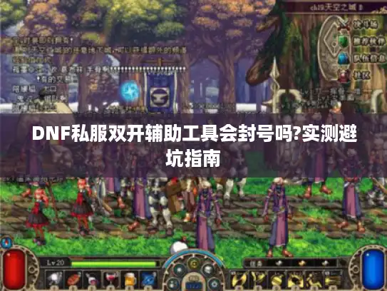 DNF私服双开辅助工具会封号吗?实测避坑指南