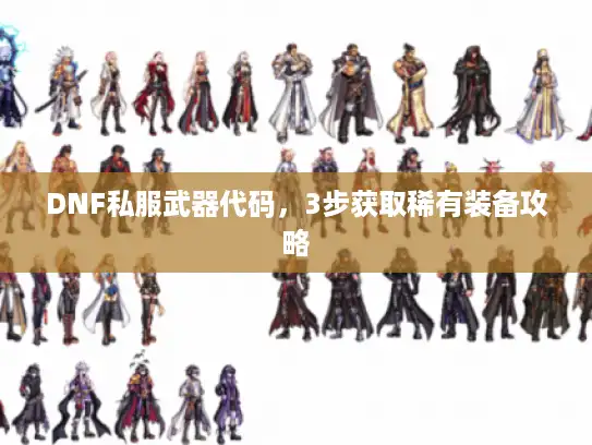 DNF私服武器代码，3步获取稀有装备攻略