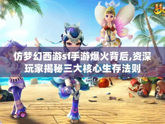 仿梦幻西游sf手游爆火背后,资深玩家揭秘三大核心生存法则