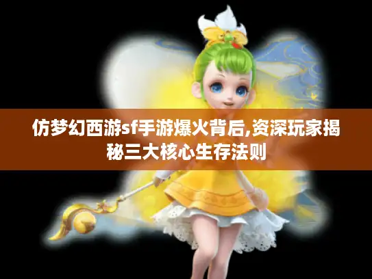 仿梦幻西游sf手游爆火背后,资深玩家揭秘三大核心生存法则