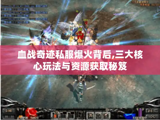 血战奇迹私服爆火背后,三大核心玩法与资源获取秘笈