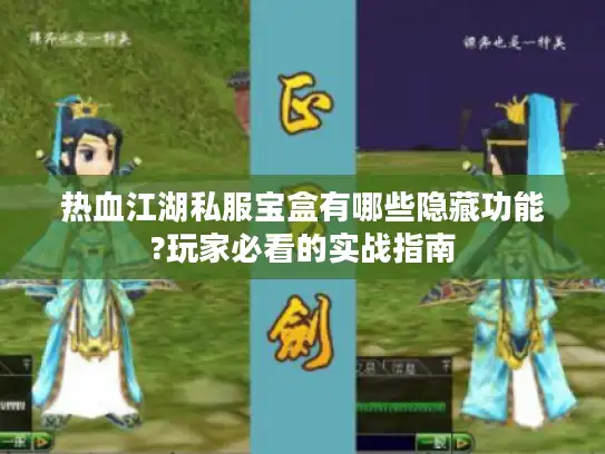 热血江湖私服宝盒有哪些隐藏功能?玩家必看的实战指南