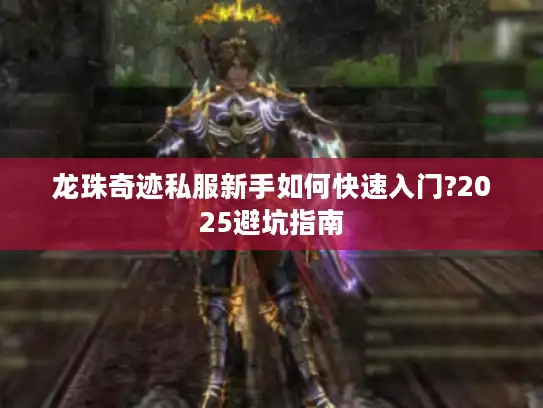 龙珠奇迹私服新手如何快速入门?2025避坑指南 龙珠奇迹私服新手如何快速入门?2025避坑指南