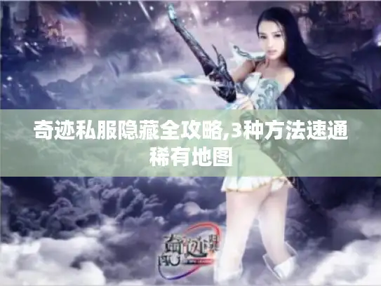 奇迹私服隐藏全攻略,3种方法速通稀有地图