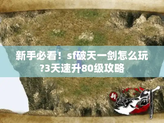 新手必看!sf破天一剑怎么玩?3天速升80级攻略 新手必看!sf破天一剑怎么玩?3天速升80级攻略