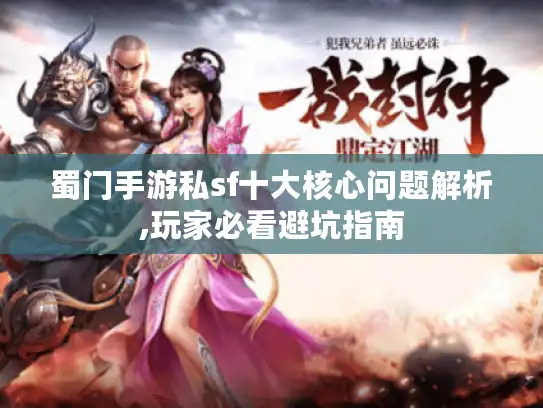 蜀门手游私sf十大核心问题解析,玩家必看避坑指南