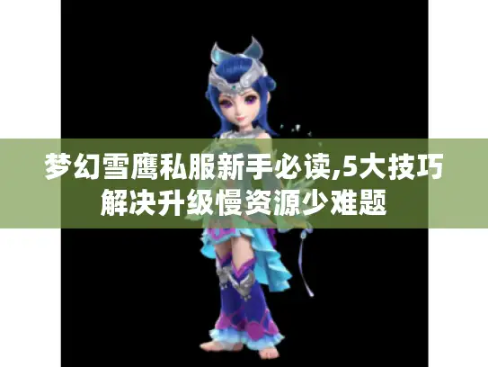 梦幻雪鹰私服新手必读,5大技巧解决升级慢资源少难题 梦幻雪鹰私服新手必读,5大技巧解决升级慢资源少难题