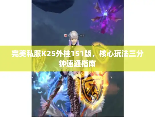 完美私服K25外挂151版，核心玩法三分钟速通指南
