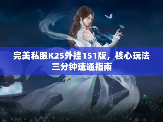 完美私服K25外挂151版，核心玩法三分钟速通指南