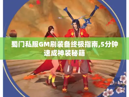 蜀门私服GM刷装备终极指南,5分钟速成神装秘籍