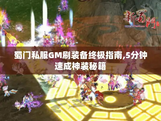 蜀门私服GM刷装备终极指南,5分钟速成神装秘籍