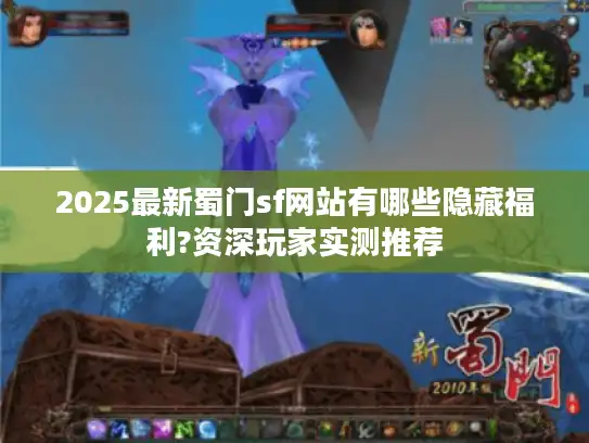 2025最新蜀门sf网站有哪些隐藏福利?资深玩家实测推荐