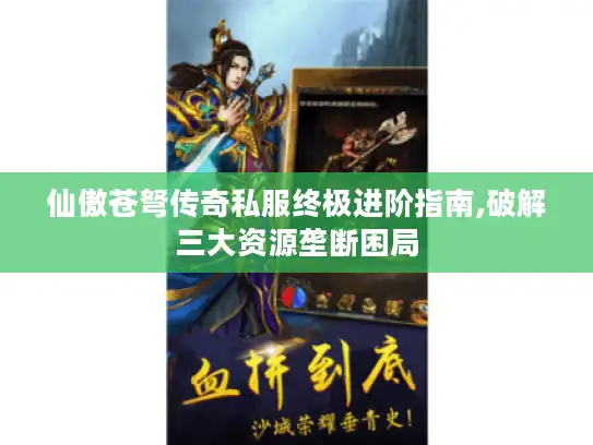 仙傲苍弩传奇私服终极进阶指南,破解三大资源垄断困局