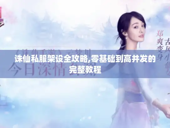 诛仙私服架设全攻略,零基础到高并发的完整教程