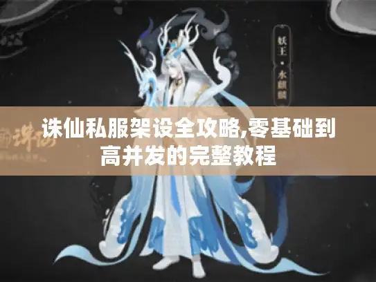 诛仙私服架设全攻略,零基础到高并发的完整教程