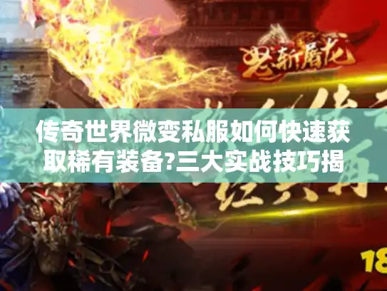 传奇世界微变私服如何快速获取稀有装备?三大实战技巧揭秘