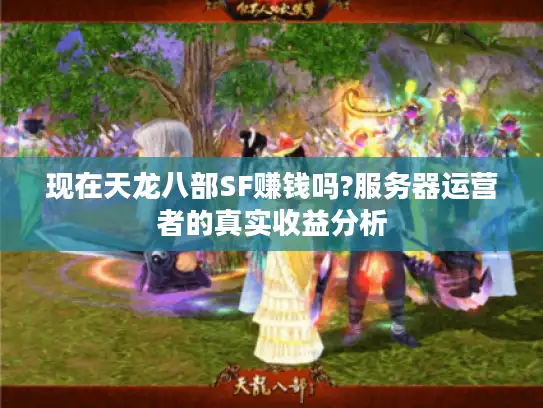 现在天龙八部SF赚钱吗?服务器运营者的真实收益分析