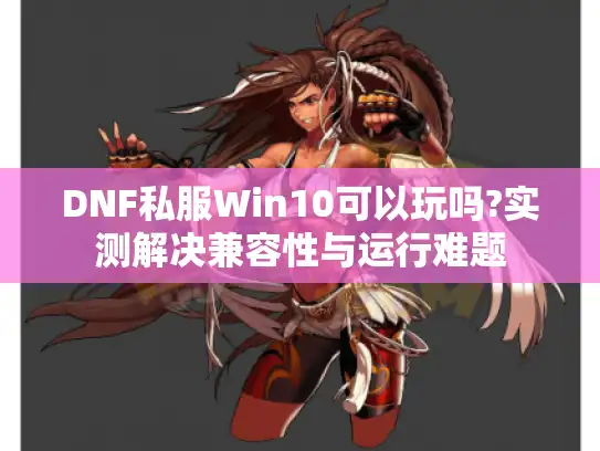 DNF私服Win10可以玩吗?实测解决兼容性与运行难题
