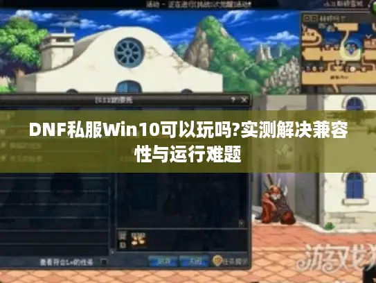 DNF私服Win10可以玩吗?实测解决兼容性与运行难题