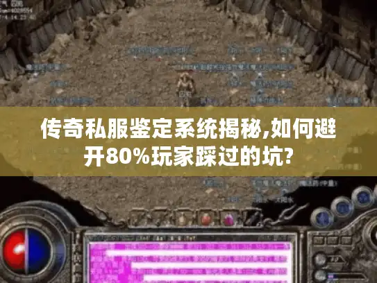 传奇私服鉴定系统揭秘,如何避开80%玩家踩过的坑?