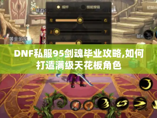 DNF私服95剑魂毕业攻略,如何打造满级天花板角色