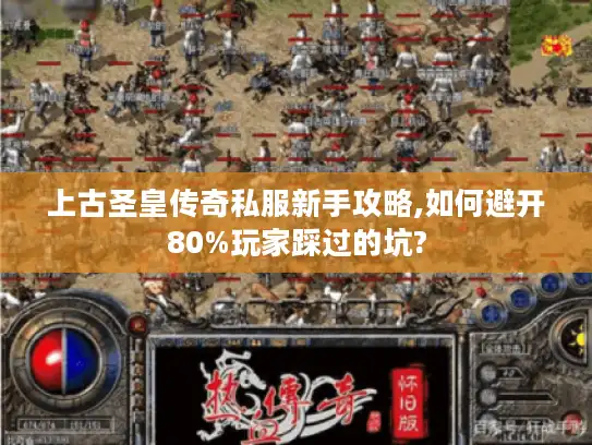 上古圣皇传奇私服新手攻略,如何避开80%玩家踩过的坑?