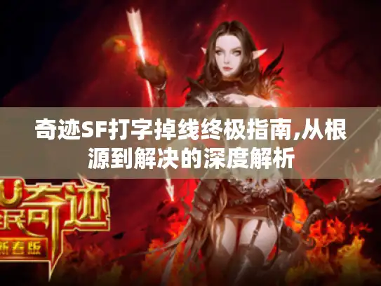 奇迹SF打字掉线终极指南,从根源到解决的深度解析