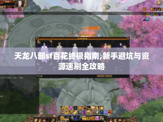 天龙八部sf百花终极指南,新手避坑与资源速刷全攻略