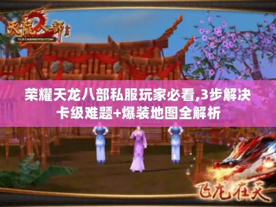 荣耀天龙八部私服玩家必看,3步解决卡级难题+爆装地图全解析