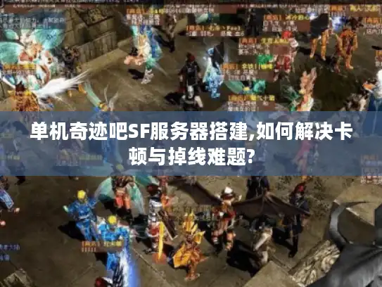 单机奇迹吧SF服务器搭建,如何解决卡顿与掉线难题? 单机奇迹吧SF服务器搭建,如何解决卡顿与掉线难题?