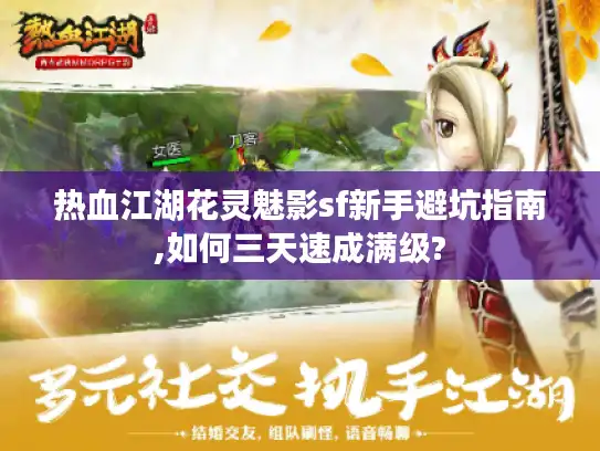 热血江湖花灵魅影sf新手避坑指南,如何三天速成满级? 热血江湖花灵魅影sf新手避坑指南,如何三天速成满级?