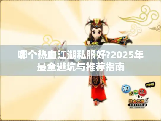 哪个热血江湖私服好?2025年最全避坑与推荐指南 哪个热血江湖私服好?2025年最全避坑与推荐指南