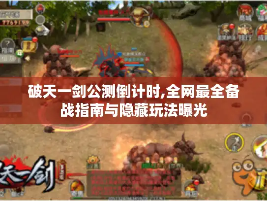 破天一剑公测倒计时,全网最全备战指南与隐藏玩法曝光