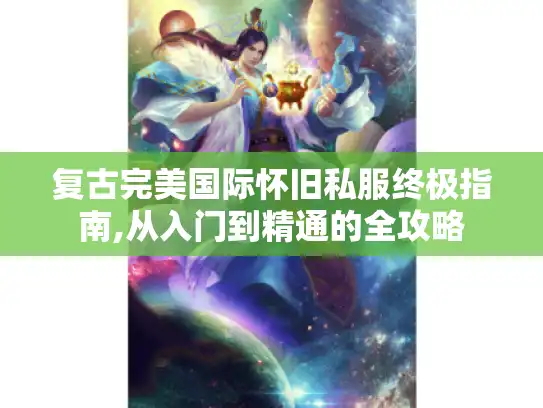 复古完美国际怀旧私服终极指南,从入门到精通的全攻略