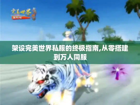 架设完美世界私服的终极指南,从零搭建到万人同服