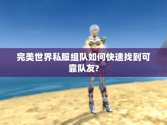 完美世界私服组队如何快速找到可靠队友?